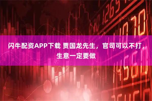 闪牛配资APP下载 贾国龙先生，官司可以不打，生意一定要做