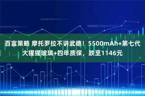百富策略 摩托罗拉不讲武德！5500mAh+第七代大猩猩玻璃+四年质保，跌至1146元