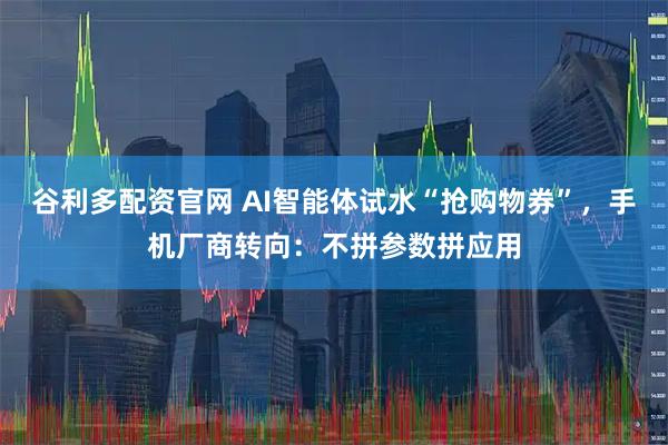 谷利多配资官网 AI智能体试水“抢购物券”，手机厂商转向：不拼参数拼应用