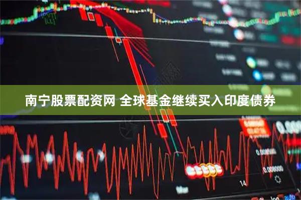 南宁股票配资网 全球基金继续买入印度债券