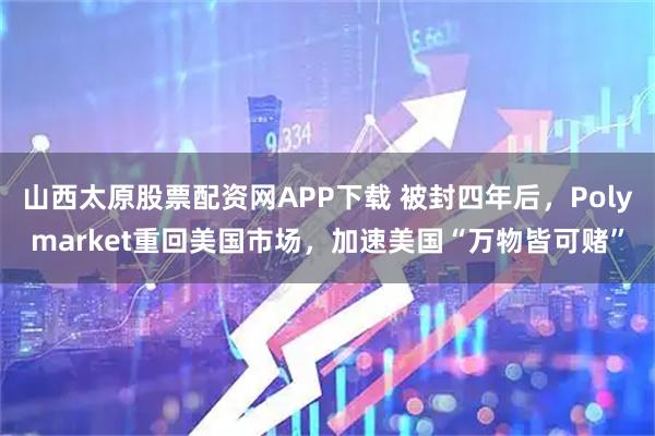 山西太原股票配资网APP下载 被封四年后，Polymarket重回美国市场，加速美国“万物皆可赌”