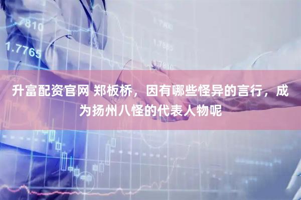 升富配资官网 郑板桥，因有哪些怪异的言行，成为扬州八怪的代表人物呢