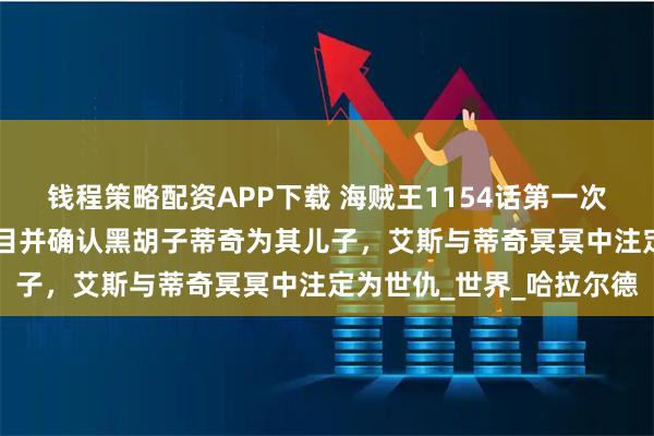 钱程策略配资APP下载 海贼王1154话第一次情报更新|洛克斯露真面目并确认黑胡子蒂奇为其儿子，艾斯与蒂奇冥冥中注定为世仇_世界_哈拉尔德