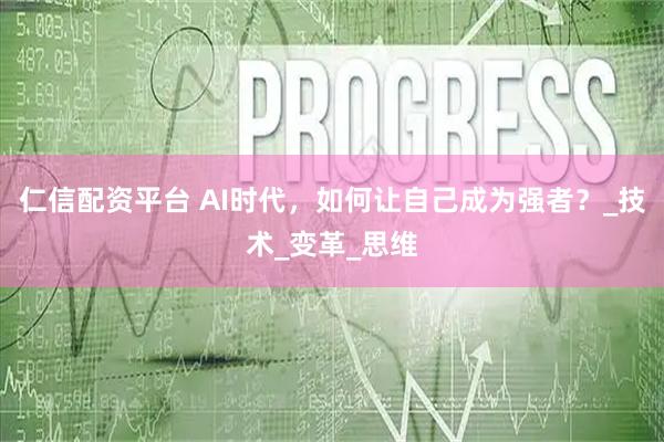 仁信配资平台 AI时代，如何让自己成为强者？_技术_变革_思维