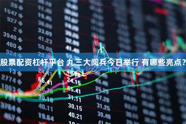 股票配资杠杆平台 九三大阅兵今日举行 有哪些亮点？