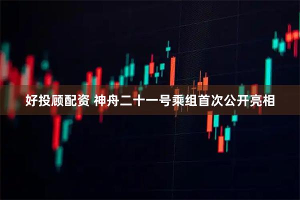 好投顾配资 神舟二十一号乘组首次公开亮相
